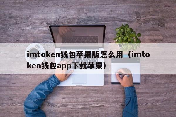 imtoken钱包苹果版怎么用（imtoken钱包app下载苹果）