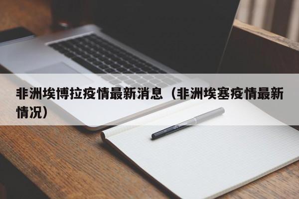 非洲埃博拉疫情最新消息（非洲埃塞疫情最新情况）