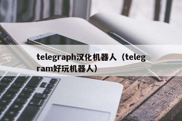 telegraph汉化机器人（telegram好玩机器人）