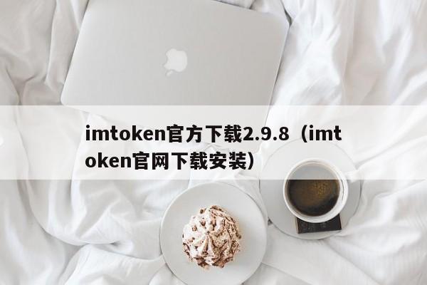 imtoken官方下载2.9.8（imtoken官网下载安装）