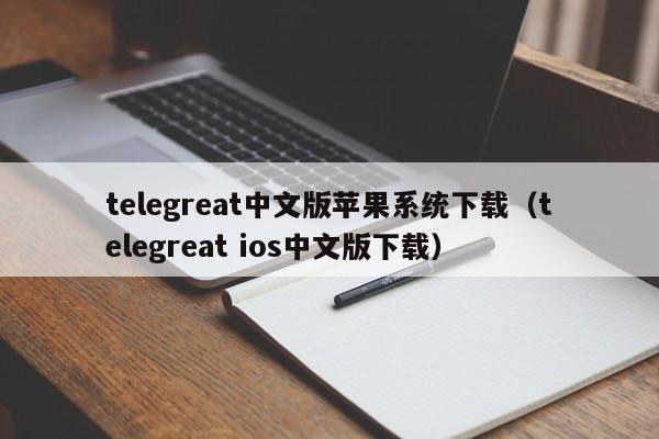 telegreat中文版苹果系统下载（telegreat ios中文版下载）