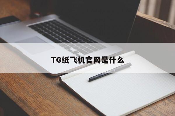 TG纸飞机官网是什么