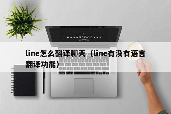 line怎么翻译聊天（line有没有语言翻译功能）