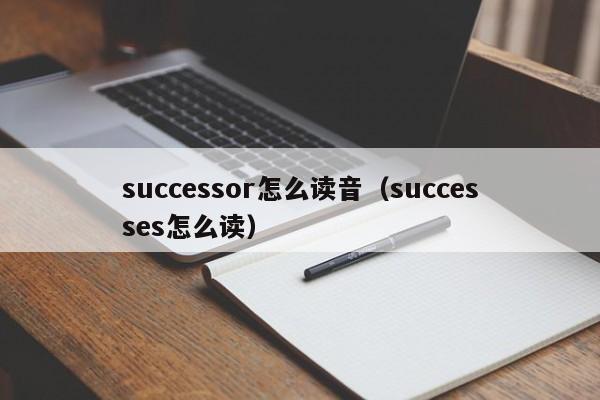 successor怎么读音（successes怎么读）