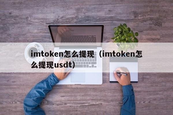 imtoken怎么提现（imtoken怎么提现usdt）