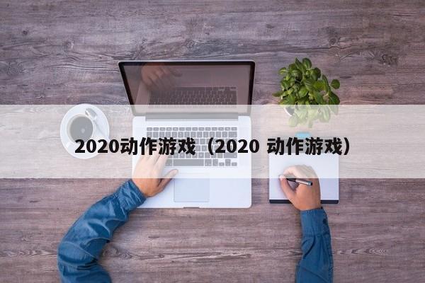 2020动作游戏（2020 动作游戏）