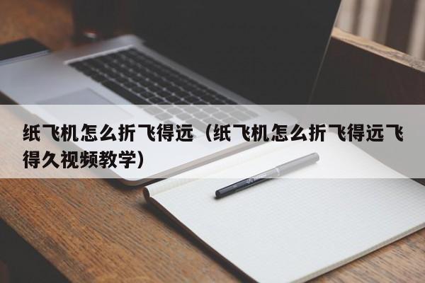 纸飞机怎么折飞得远（纸飞机怎么折飞得远飞得久视频教学）