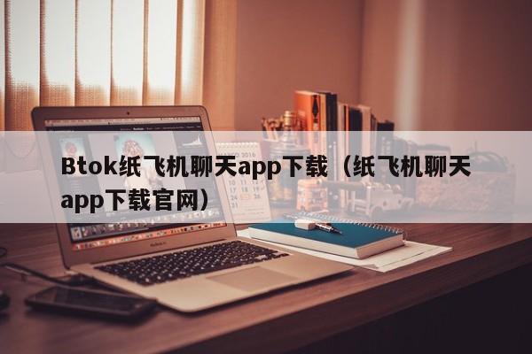 Btok纸飞机聊天app下载（纸飞机聊天app下载官网）