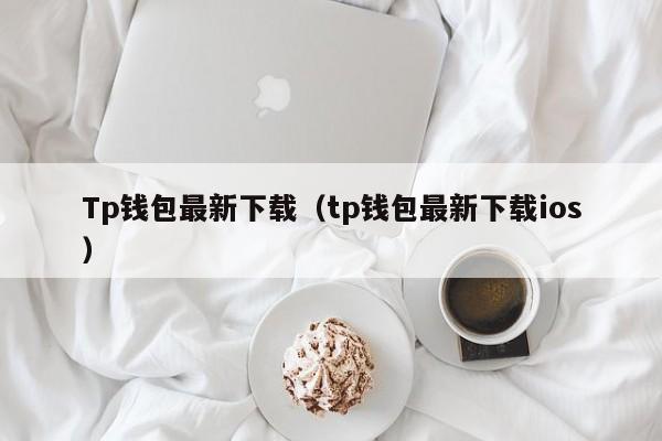 Tp钱包最新下载（tp钱包最新下载ios）