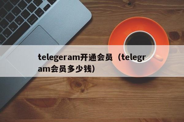 telegeram开通会员（telegram会员多少钱）