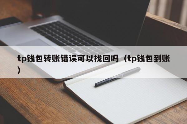 tp钱包转账错误可以找回吗（tp钱包到账）