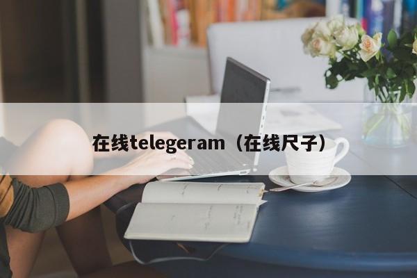 在线telegeram（在线尺子）