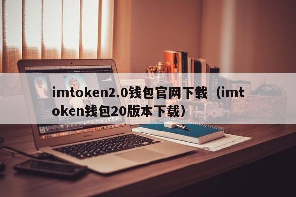 imtoken2.0钱包官网下载（imtoken钱包20版本下载）