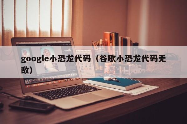 google小恐龙代码（谷歌小恐龙代码无敌）