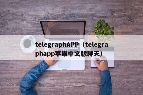 telegraphAPP（telegraphapp苹果中文版聊天）