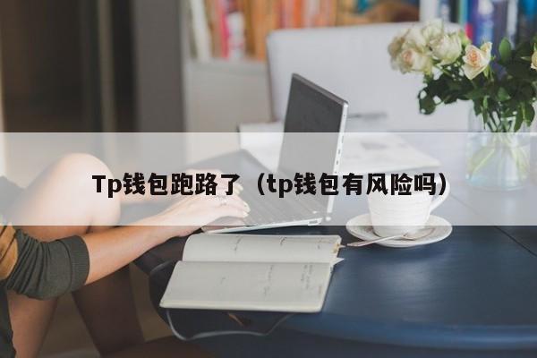 Tp钱包跑路了（tp钱包有风险吗）