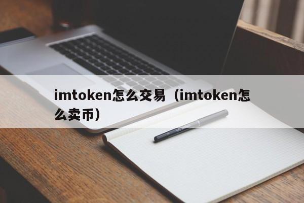 imtoken怎么交易（imtoken怎么卖币）