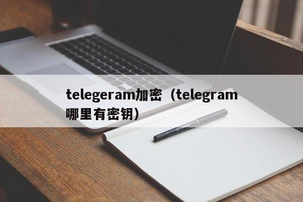 telegeram加密（telegram哪里有密钥）