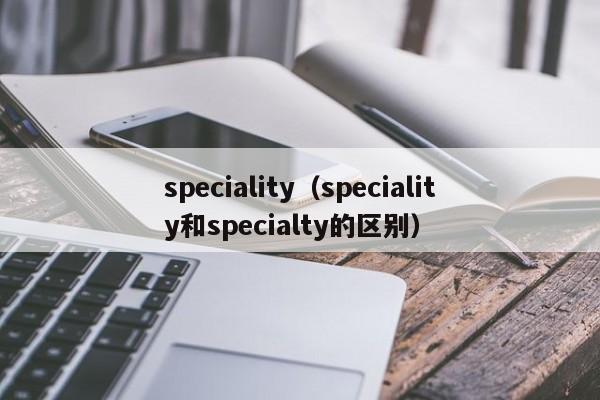 speciality（speciality和specialty的区别）