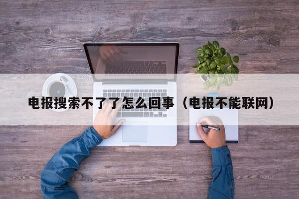 电报搜索不了了怎么回事（电报不能联网）