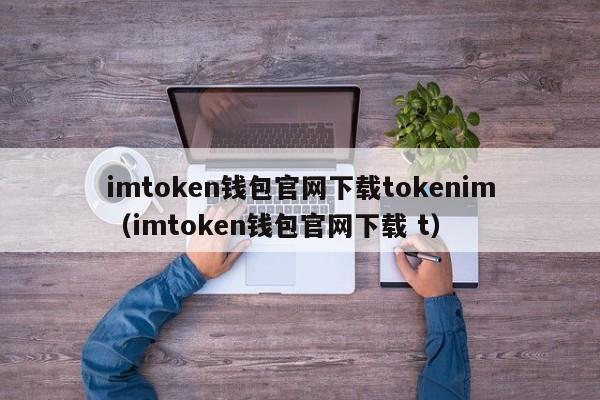 imtoken钱包官网下载tokenim（imtoken钱包官网下载 t）