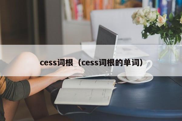 cess词根（cess词根的单词）