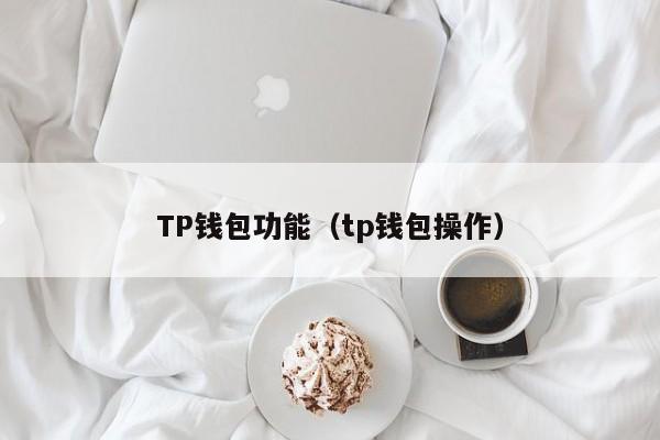 TP钱包功能（tp钱包操作）