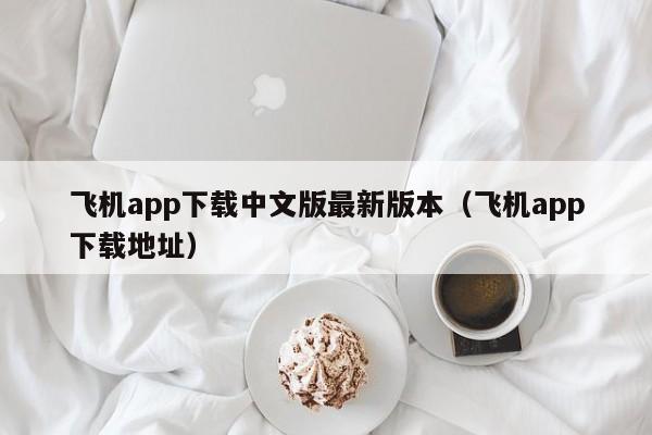 飞机app下载中文版最新版本（飞机app下载地址）