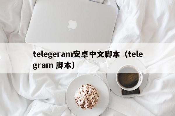 telegeram安卓中文脚本（telegram 脚本）