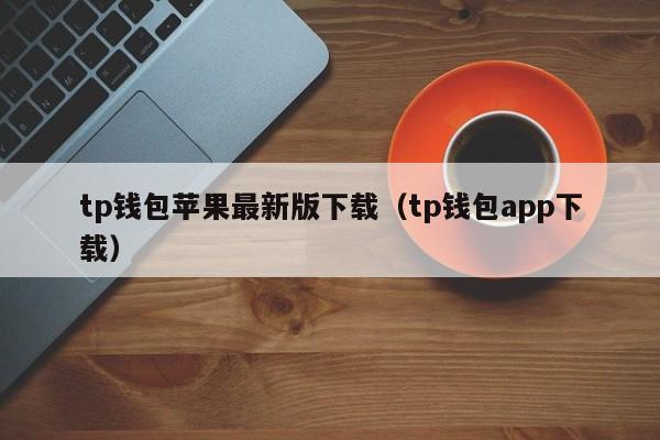 tp钱包苹果最新版下载（tp钱包app下载）