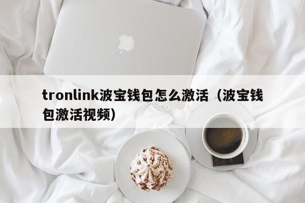 tronlink波宝钱包怎么激活（波宝钱包激活视频）