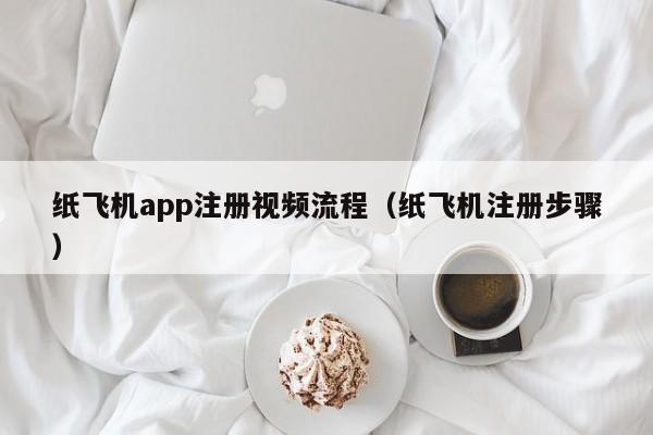 纸飞机app注册视频流程（纸飞机注册步骤）