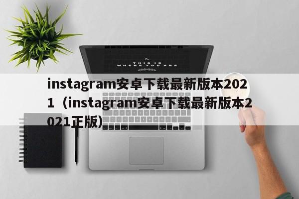 instagram安卓下载最新版本2021（instagram安卓下载最新版本2021正版）