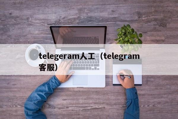 telegeram人工（telegram客服）