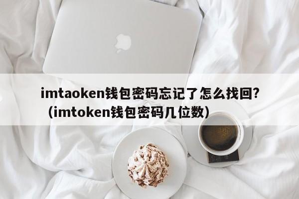 imtaoken钱包密码忘记了怎么找回?（imtoken钱包密码几位数）