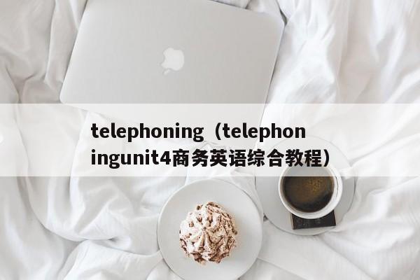 telephoning（telephoningunit4商务英语综合教程）