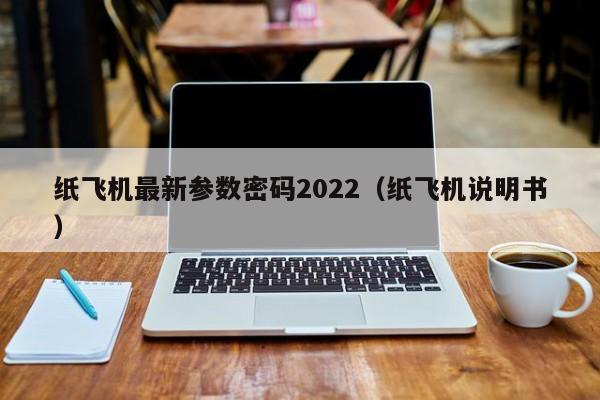 纸飞机最新参数密码2022（纸飞机说明书）