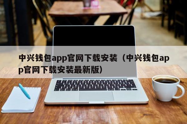 中兴钱包app官网下载安装（中兴钱包app官网下载安装最新版）