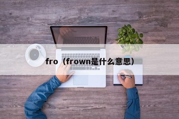 fro（frown是什么意思）