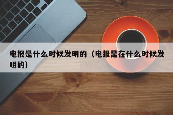 电报是什么时候发明的（电报是在什么时候发明的）