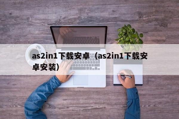 as2in1下载安卓（as2in1下载安卓安装）