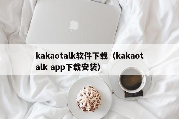 kakaotalk软件下载（kakaotalk app下载安装）