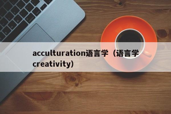 acculturation语言学（语言学creativity）