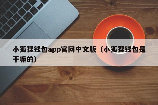 小狐狸钱包app官网中文版（小狐狸钱包是干嘛的）