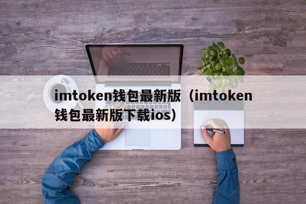 imtoken钱包最新版（imtoken钱包最新版下载ios）