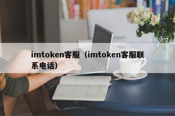 imtoken客服（imtoken客服联系电话）