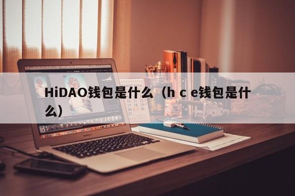 HiDAO钱包是什么（h c e钱包是什么）