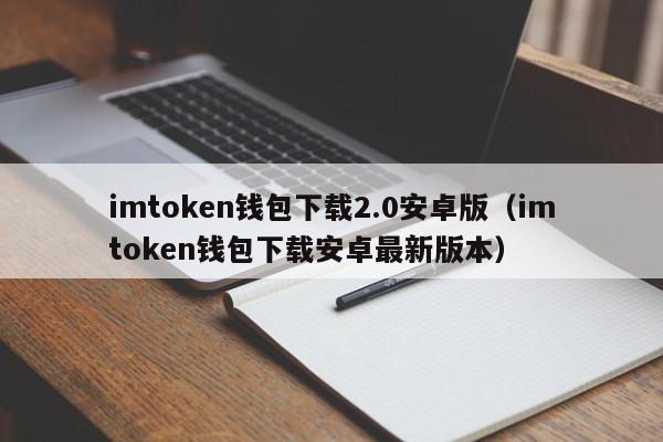 imtoken钱包下载2.0安卓版（imtoken钱包下载安卓最新版本）