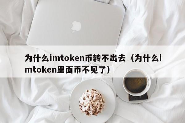 为什么imtoken币转不出去（为什么imtoken里面币不见了）