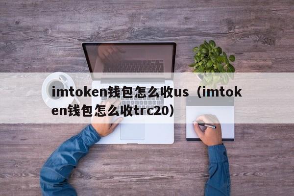 imtoken钱包怎么收us（imtoken钱包怎么收trc20）